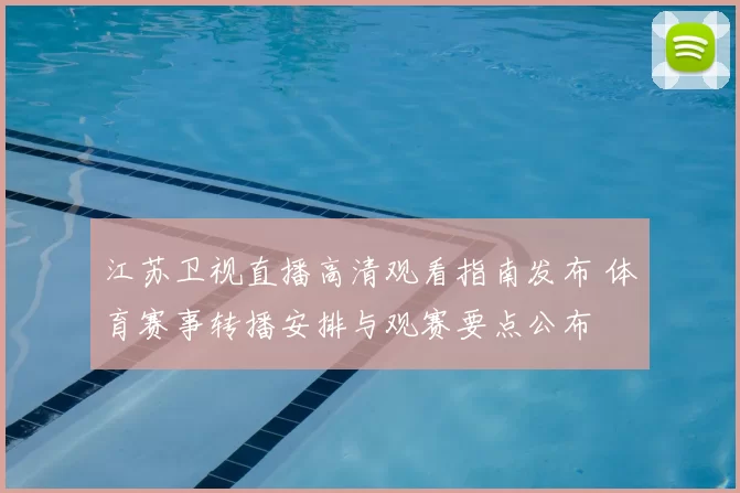 江苏卫视直播高清观看指南发布 体育赛事转播安排与观赛要点公布