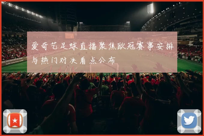 爱奇艺足球直播聚焦欧冠赛事安排与热门对决看点公布