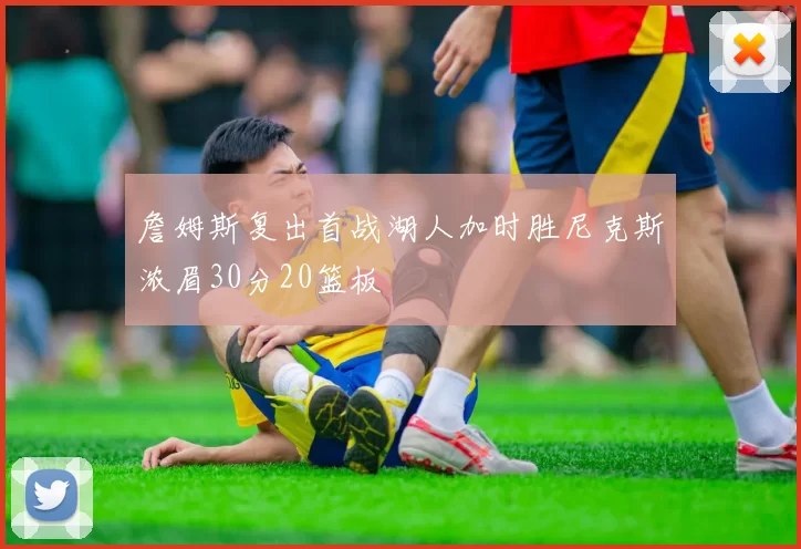 詹姆斯复出首战湖人加时胜尼克斯浓眉30分20篮板