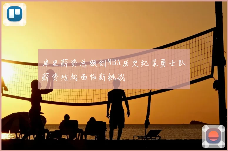 库里薪资总额创NBA历史纪录勇士队薪资结构面临新挑战