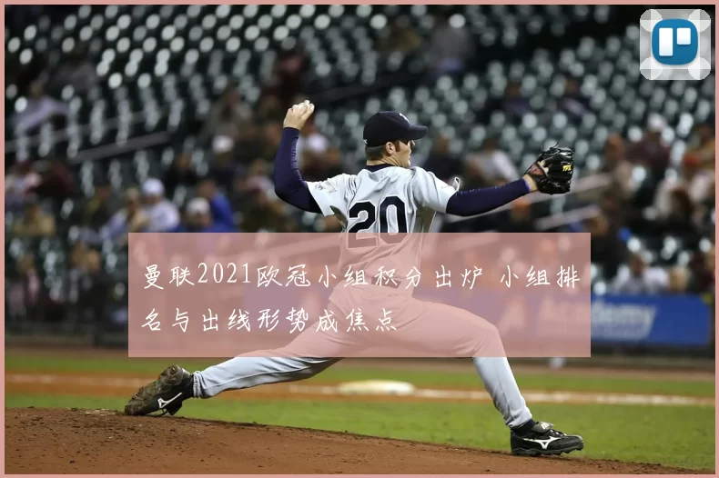 曼联2021欧冠小组积分出炉 小组排名与出线形势成焦点