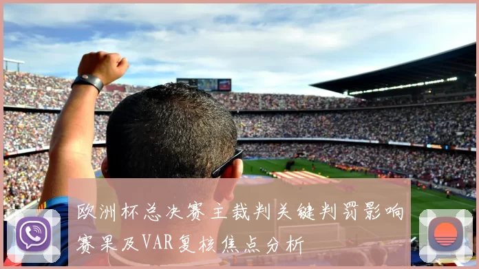 欧洲杯总决赛主裁判关键判罚影响赛果及VAR复核焦点分析