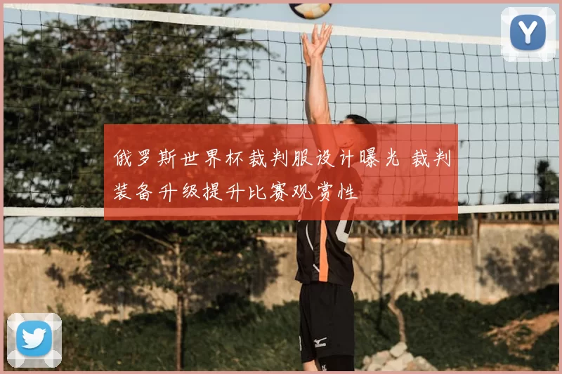 俄罗斯世界杯裁判服设计曝光 裁判装备升级提升比赛观赏性