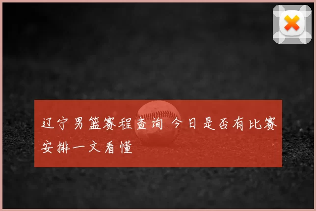 辽宁男篮赛程查询 今日是否有比赛安排一文看懂