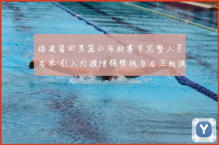 福建莆田男篮公布新赛季完整人员名单 引入外援增强锋线与后卫轮换