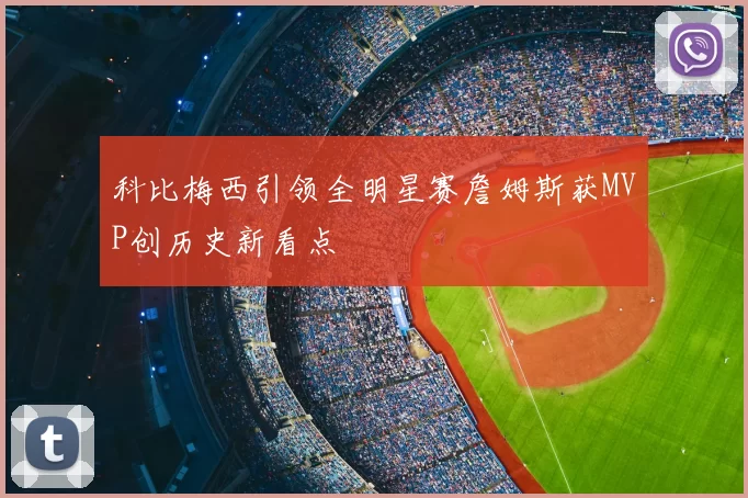 科比梅西引领全明星赛詹姆斯获MVP创历史新看点