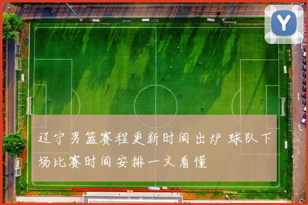 辽宁男篮赛程更新时间出炉 球队下场比赛时间安排一文看懂