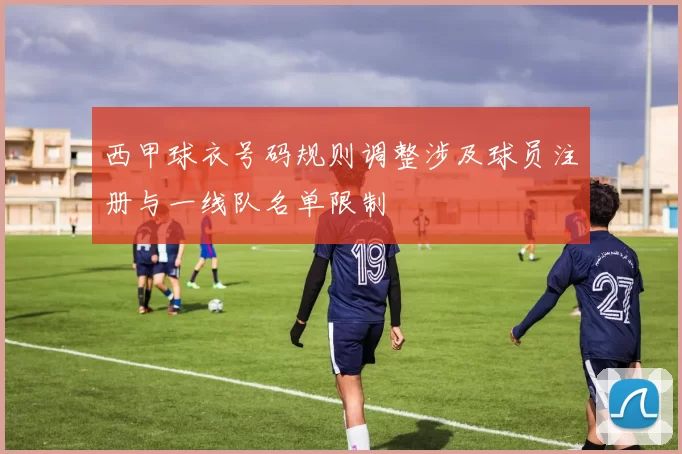 西甲球衣号码规则调整涉及球员注册与一线队名单限制