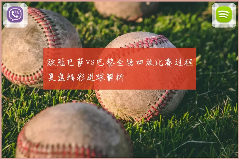 欧冠巴萨vs巴黎全场回放比赛过程复盘精彩进球解析