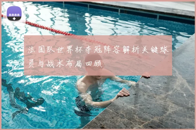 法国队世界杯夺冠阵容解析关键球员与战术布局回顾