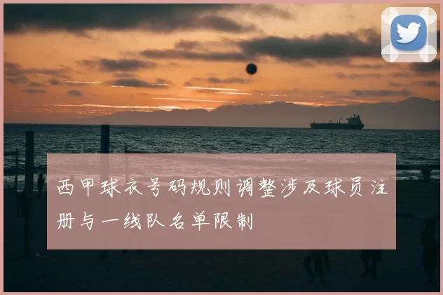 西甲球衣号码规则调整涉及球员注册与一线队名单限制