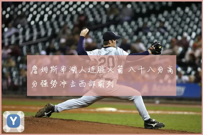 詹姆斯率湖人连胜火箭 八十八分高分强势冲击西部前列