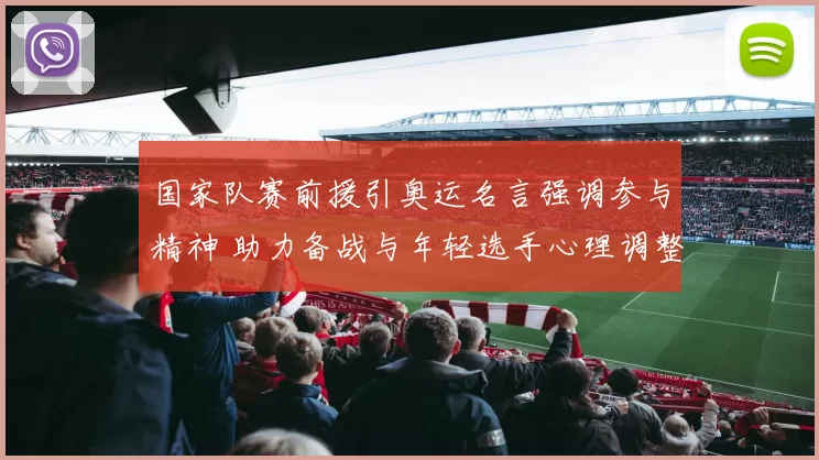 国家队赛前援引奥运名言强调参与精神 助力备战与年轻选手心理调整