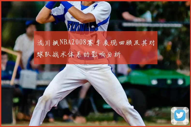 流川枫NBA2008赛季表现回顾及其对球队战术体系的影响分析