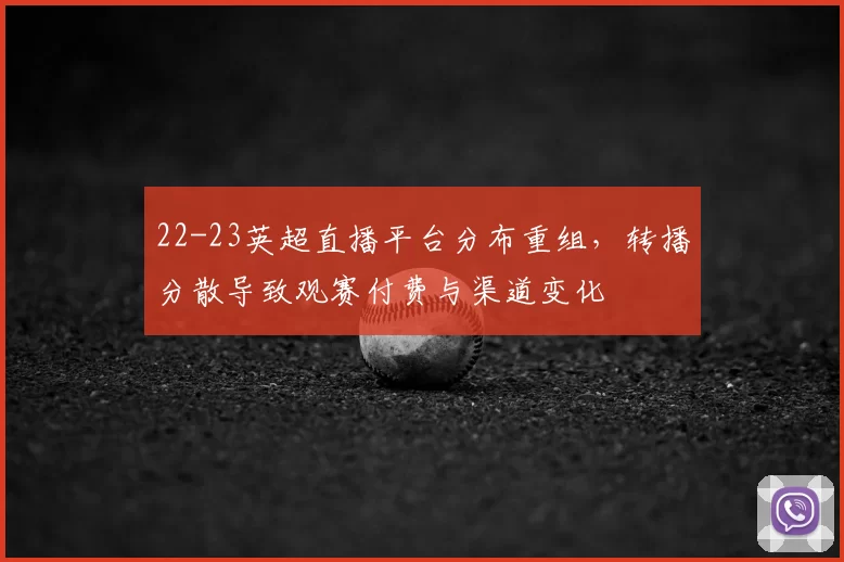 22-23英超直播平台分布重组，转播分散导致观赛付费与渠道变化
