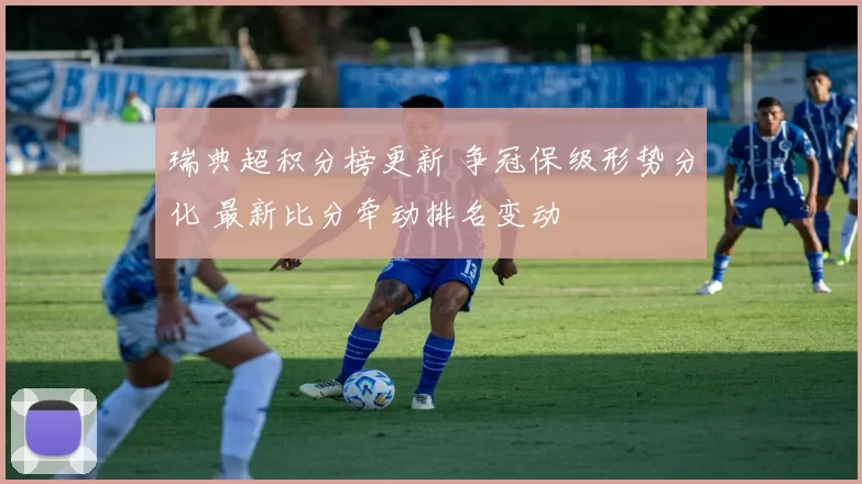 瑞典超积分榜更新 争冠保级形势分化 最新比分牵动排名变动