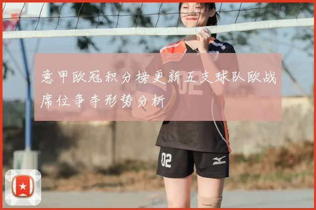 意甲欧冠积分榜更新五支球队欧战席位争夺形势分析
