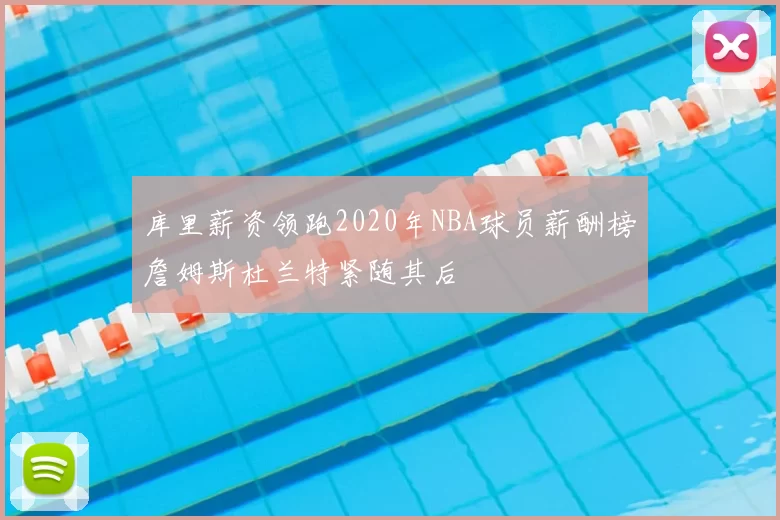 库里薪资领跑2020年NBA球员薪酬榜詹姆斯杜兰特紧随其后