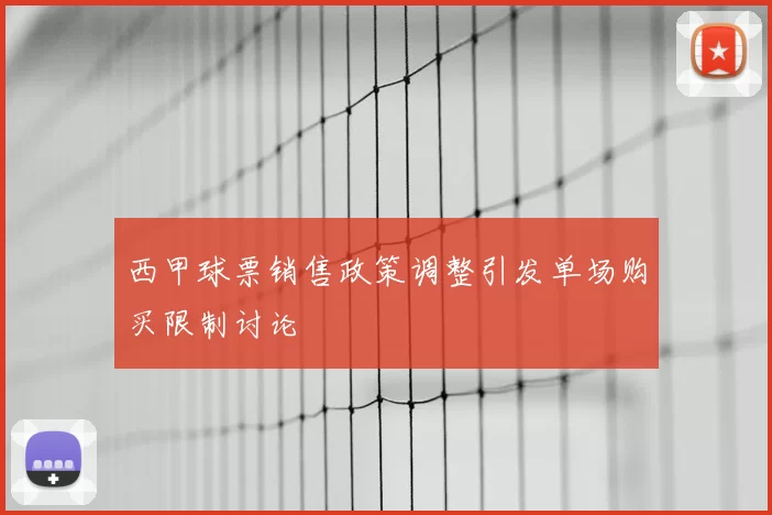 西甲球票销售政策调整引发单场购买限制讨论