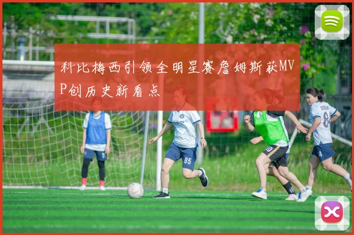 科比梅西引领全明星赛詹姆斯获MVP创历史新看点