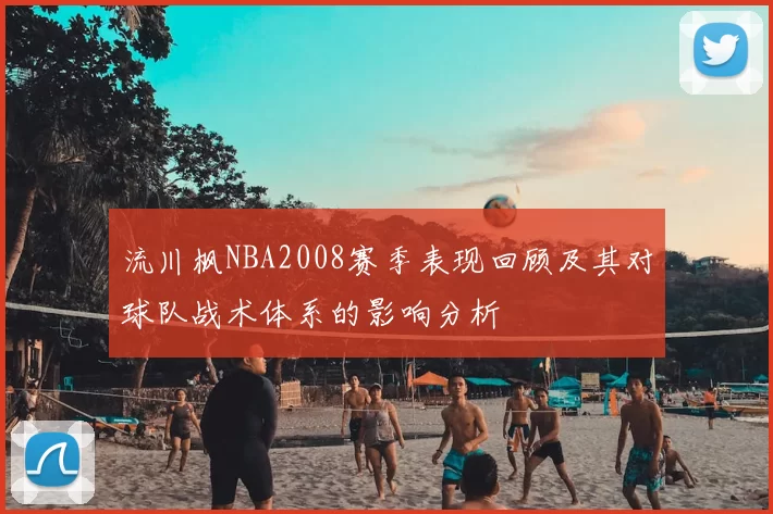 流川枫NBA2008赛季表现回顾及其对球队战术体系的影响分析