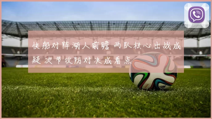 快船对阵湖人前瞻 两队核心出战成疑 次节攻防对决成看点