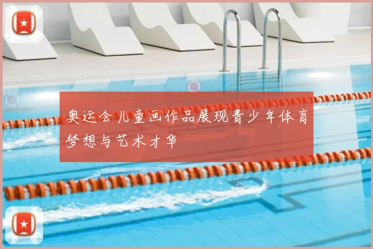 奥运会儿童画作品展现青少年体育梦想与艺术才华