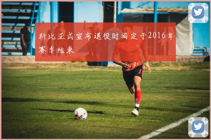 科比正式宣布退役时间定于2016年赛季结束