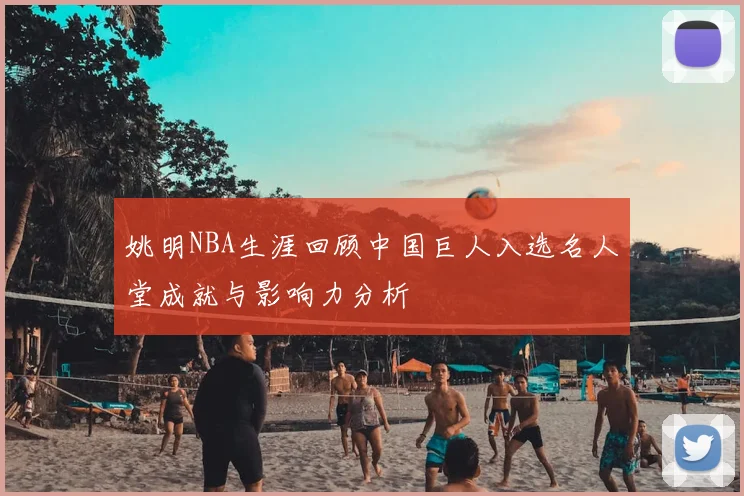 姚明NBA生涯回顾中国巨人入选名人堂成就与影响力分析