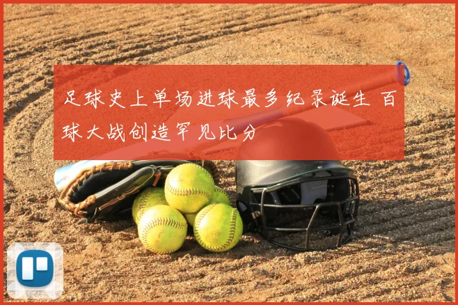 足球史上单场进球最多纪录诞生 百球大战创造罕见比分