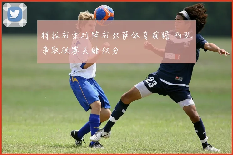 特拉布宗对阵布尔萨体育前瞻 两队争取联赛关键积分