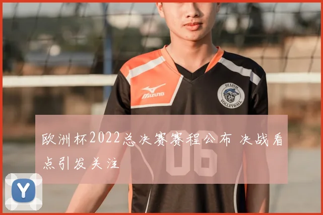 欧洲杯2022总决赛赛程公布 决战看点引发关注