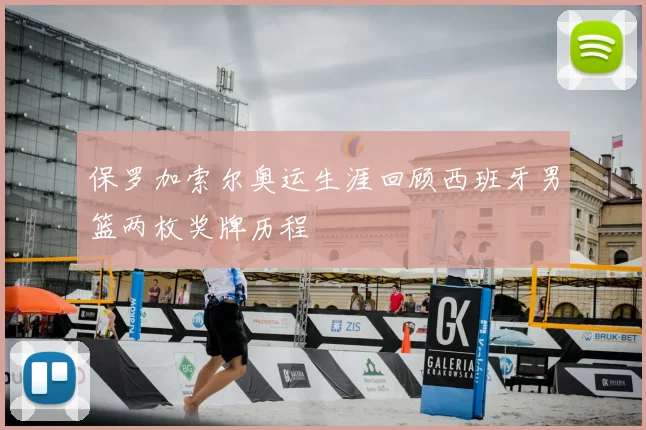 保罗加索尔奥运生涯回顾西班牙男篮两枚奖牌历程