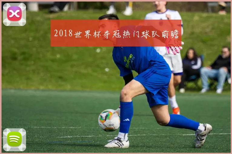 2018世界杯夺冠热门球队前瞻
