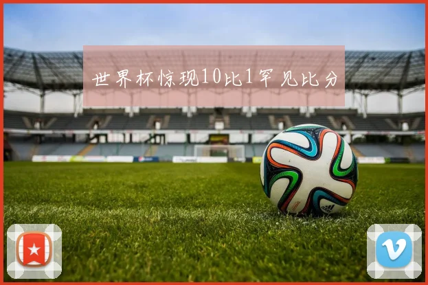 世界杯惊现10比1罕见比分
