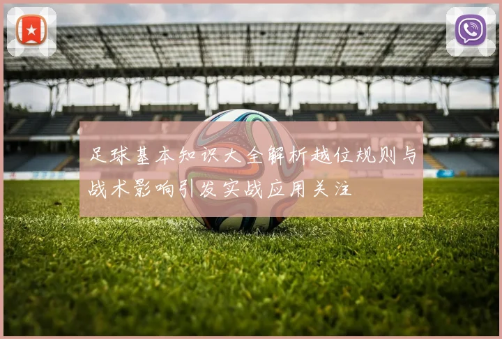 足球基本知识大全解析越位规则与战术影响引发实战应用关注